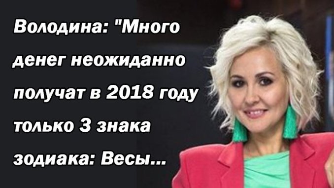 Володина: «Много денег неожиданно получат в 2018 году только 3 знака зодиака: Весы…