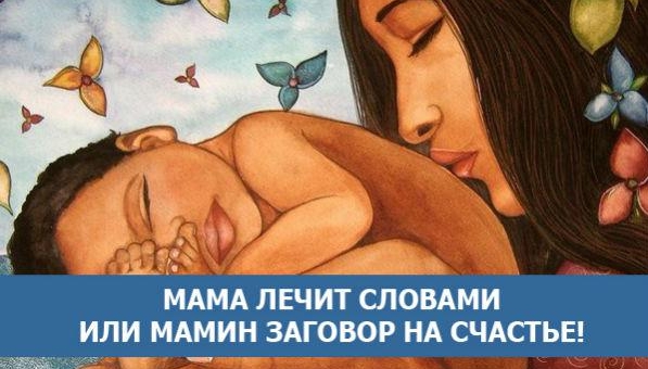 МАМА ЛЕЧИТ СЛОВАМИ ИЛИ МАМИН ЗАГОВОР НА СЧАСТЬЕ!