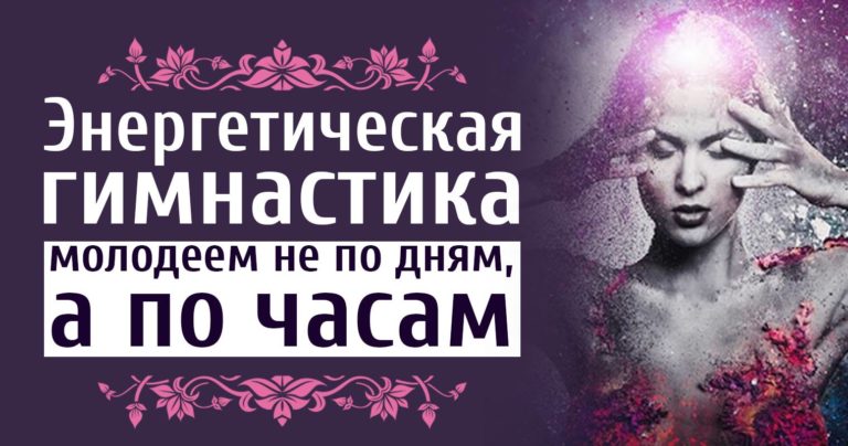 Энергетическая гимнастика — молодеем не по дням, а по часам