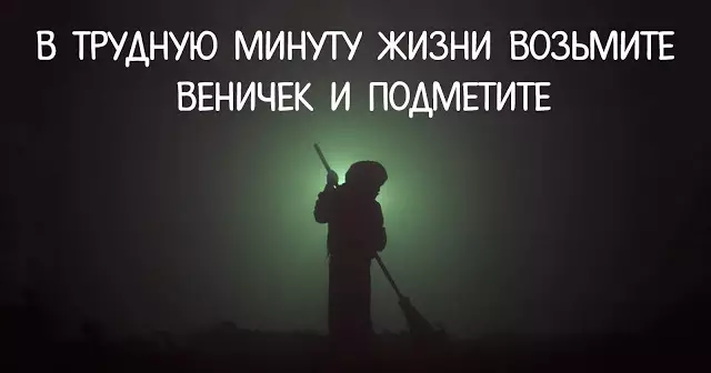В ТРУДНУЮ МИНУТУ ЖИЗНИ ВОЗЬМИТЕ ВЕНИЧЕК И ПОДМЕТИТЕ