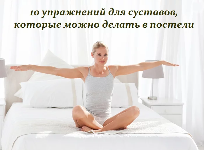 10 УПРАЖНЕНИЙ ДЛЯ СУСТАВОВ, КОТОРЫЕ МОЖНО ДЕЛАТЬ В ПОСТЕЛИ
