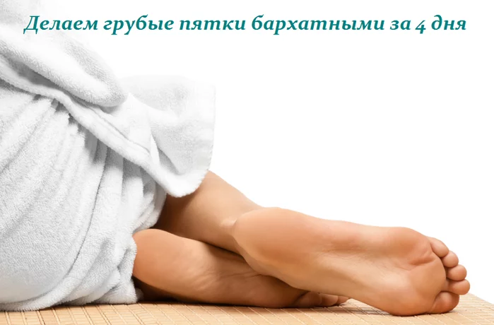ДЕЛАЕМ ГРУБЫЕ ПЯТКИ БАРХАТНЫМИ ЗА 4 ДНЯ